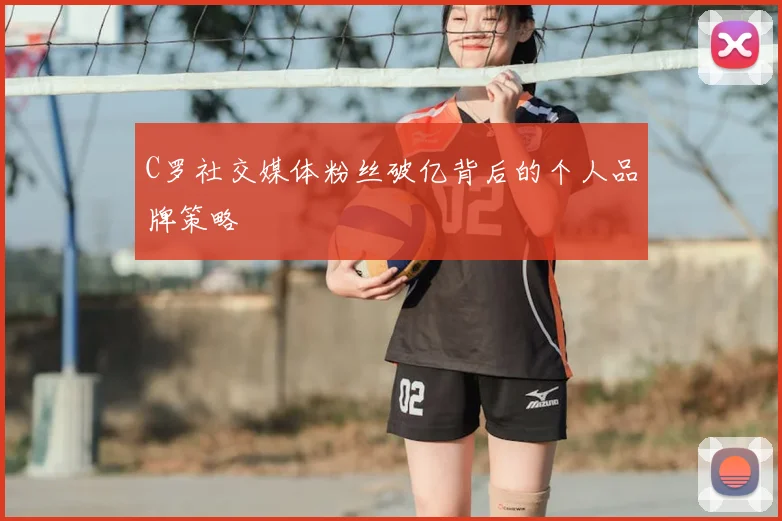 C罗社交媒体粉丝破亿背后的个人品牌策略