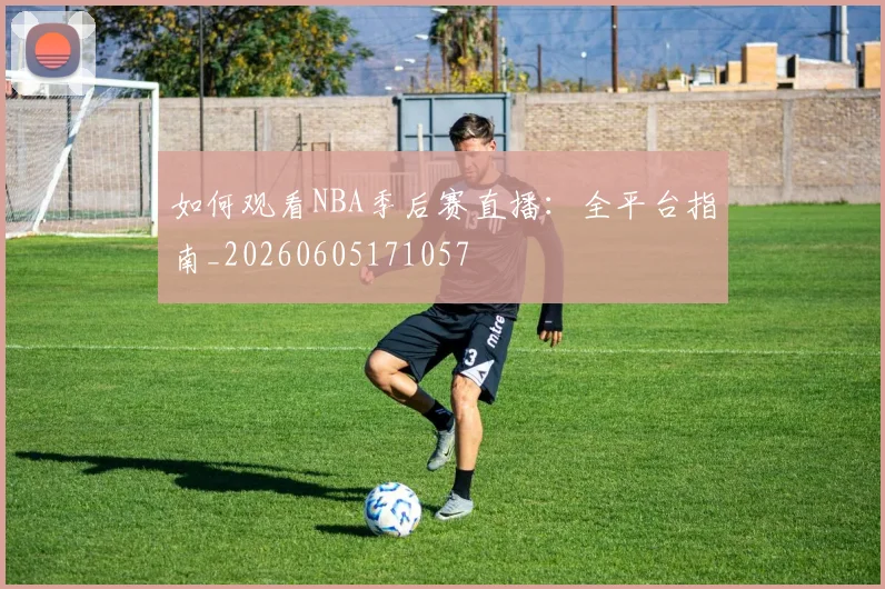 如何观看NBA季后赛直播：全平台指南_20260605171057