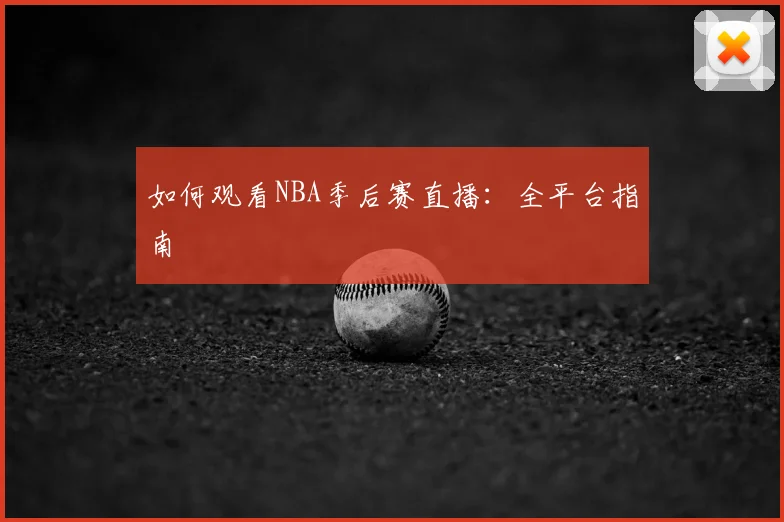 如何观看NBA季后赛直播：全平台指南