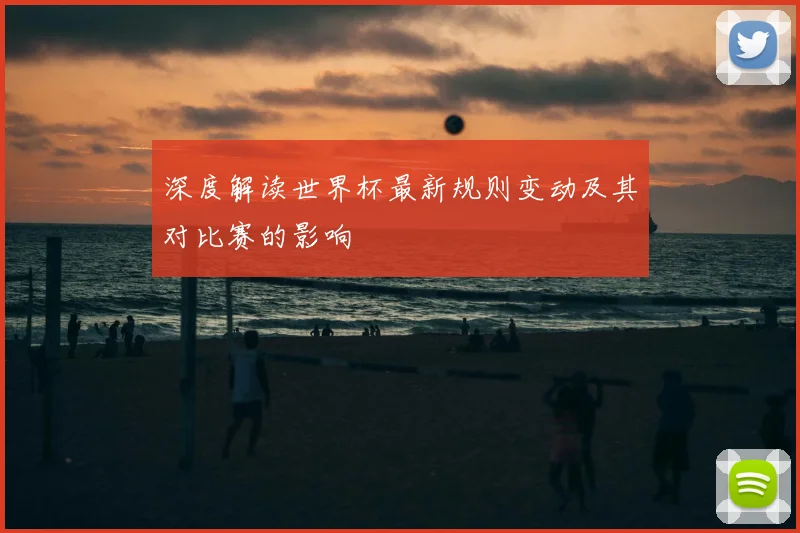 深度解读世界杯最新规则变动及其对比赛的影响