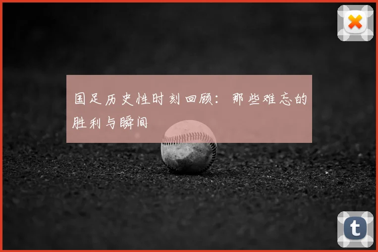 国足历史性时刻回顾:那些难忘的胜利与瞬间