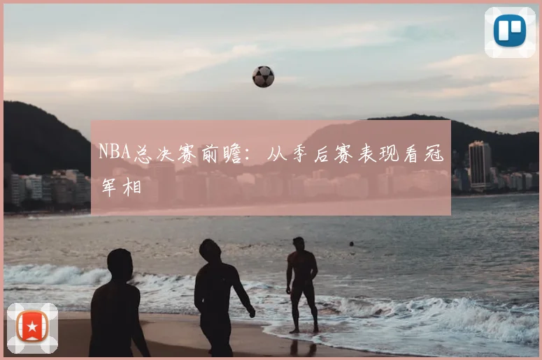 NBA总决赛前瞻：从季后赛表现看冠军相
