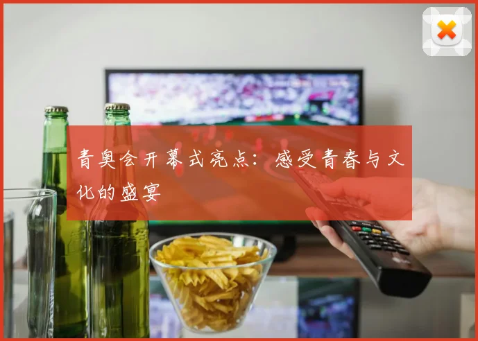 青奥会开幕式亮点:感受青春与文化的盛宴