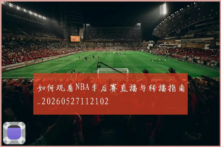 如何观看NBA季后赛直播与转播指南_20260527112102