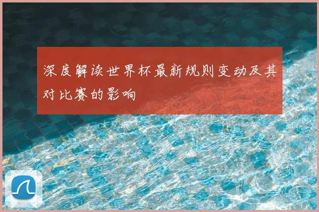 深度解读世界杯最新规则变动及其对比赛的影响