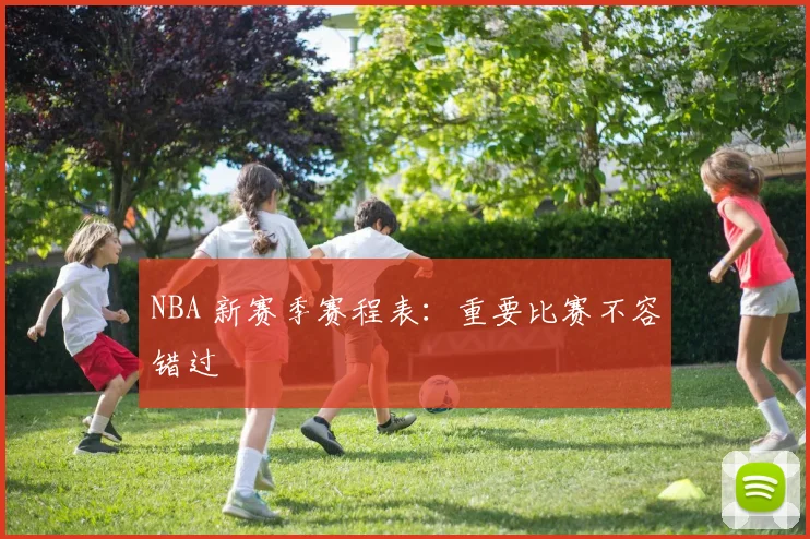 NBA 新赛季赛程表:重要比赛不容错过