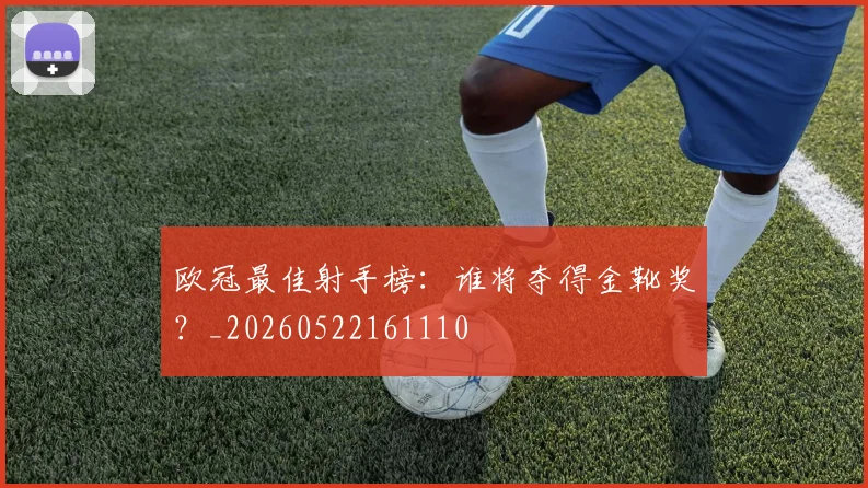 欧冠最佳射手榜:谁将夺得金靴奖?_20260522161110