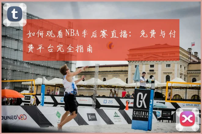 如何观看NBA季后赛直播：免费与付费平台完全指南