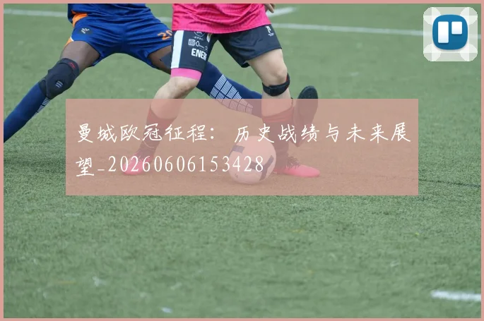 曼城欧冠征程:历史战绩与未来展望_20260606153428