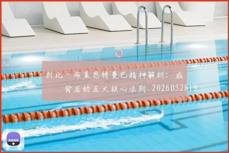科比·布莱恩特曼巴精神解析:成功背后的五大核心法则_20260528193554