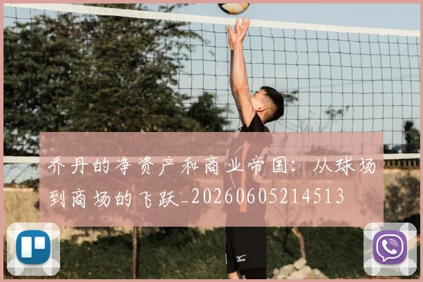 乔丹的净资产和商业帝国：从球场到商场的飞跃_20260605214513