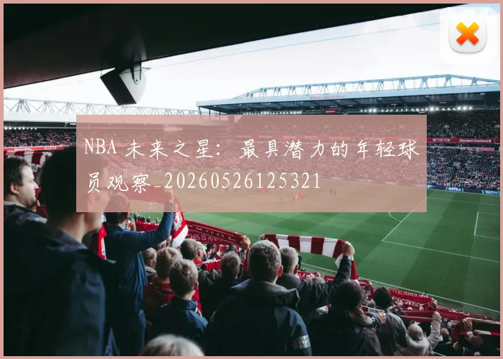 NBA 未来之星：最具潜力的年轻球员观察_20260526125321