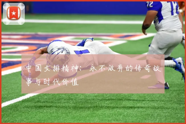 中国女排精神：永不放弃的传奇故事与时代价值