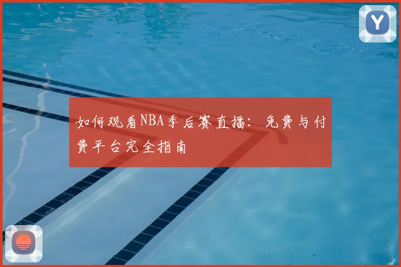 如何观看NBA季后赛直播：免费与付费平台完全指南