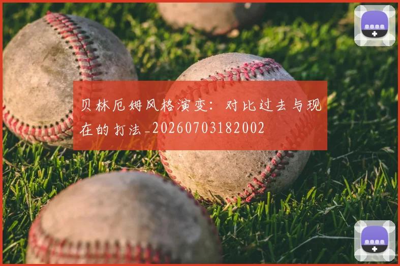 贝林厄姆风格演变:对比过去与现在的打法_20260703182002