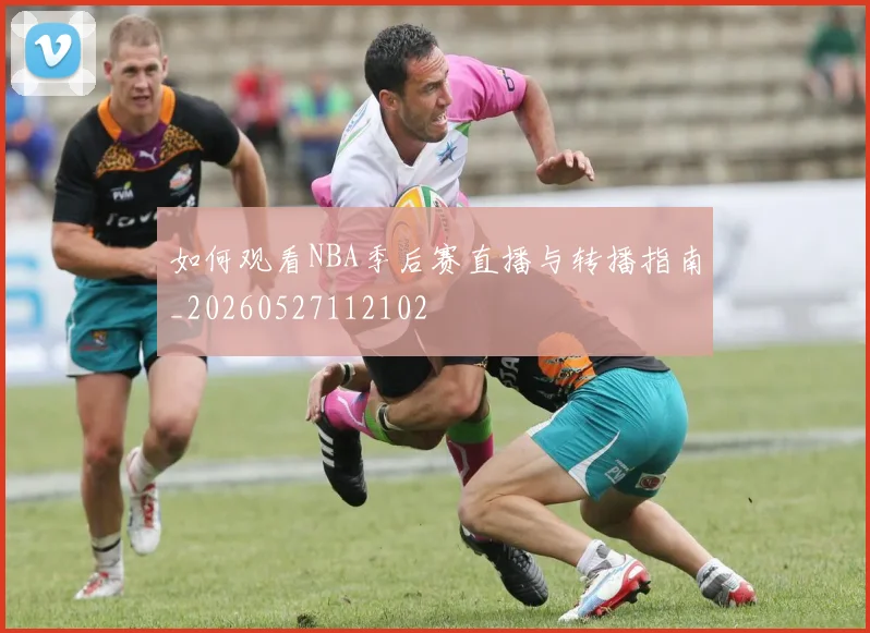 如何观看NBA季后赛直播与转播指南_20260527112102