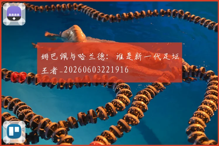 姆巴佩与哈兰德:谁是新一代足坛王者_20260603221916